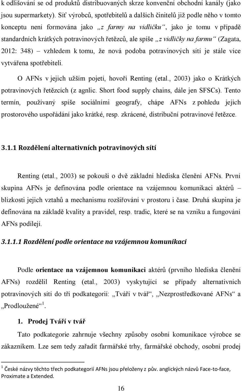 vidličky na farmu (Zagata, 2012: 348) vzhledem k tomu, že nová podoba potravinových sítí je stále více vytvářena spotřebiteli. O AFNs v jejich užším pojetí, hovoří Renting (etal.