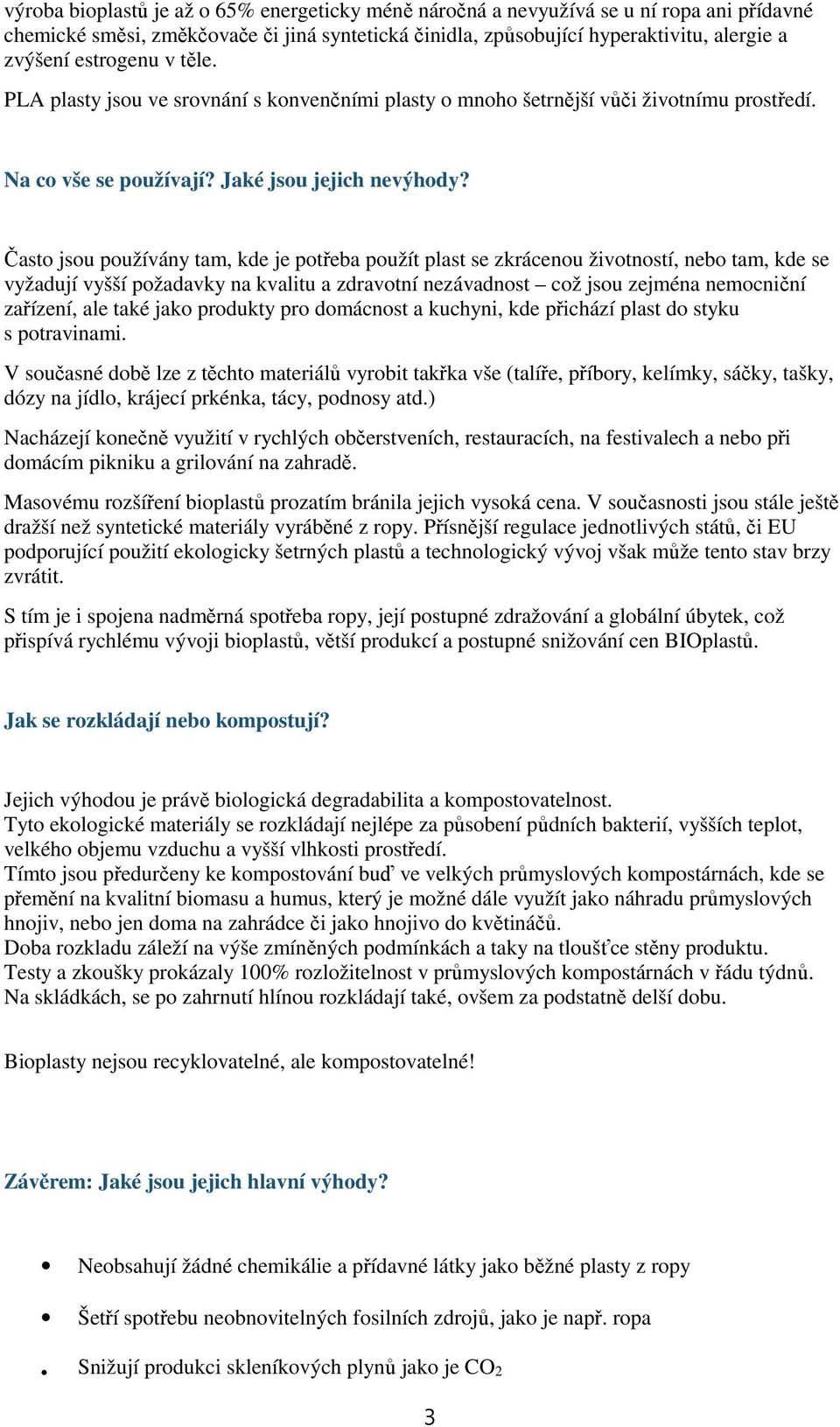 Často jsou používány tam, kde je potřeba použít plast se zkrácenou životností, nebo tam, kde se vyžadují vyšší požadavky na kvalitu a zdravotní nezávadnost což jsou zejména nemocniční zařízení, ale