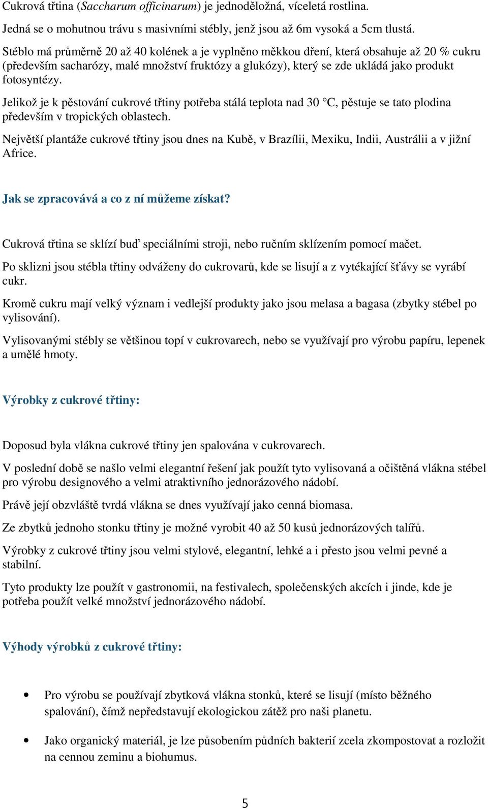 Jelikož je k pěstování cukrové třtiny potřeba stálá teplota nad 30 C, pěstuje se tato plodina především v tropických oblastech.