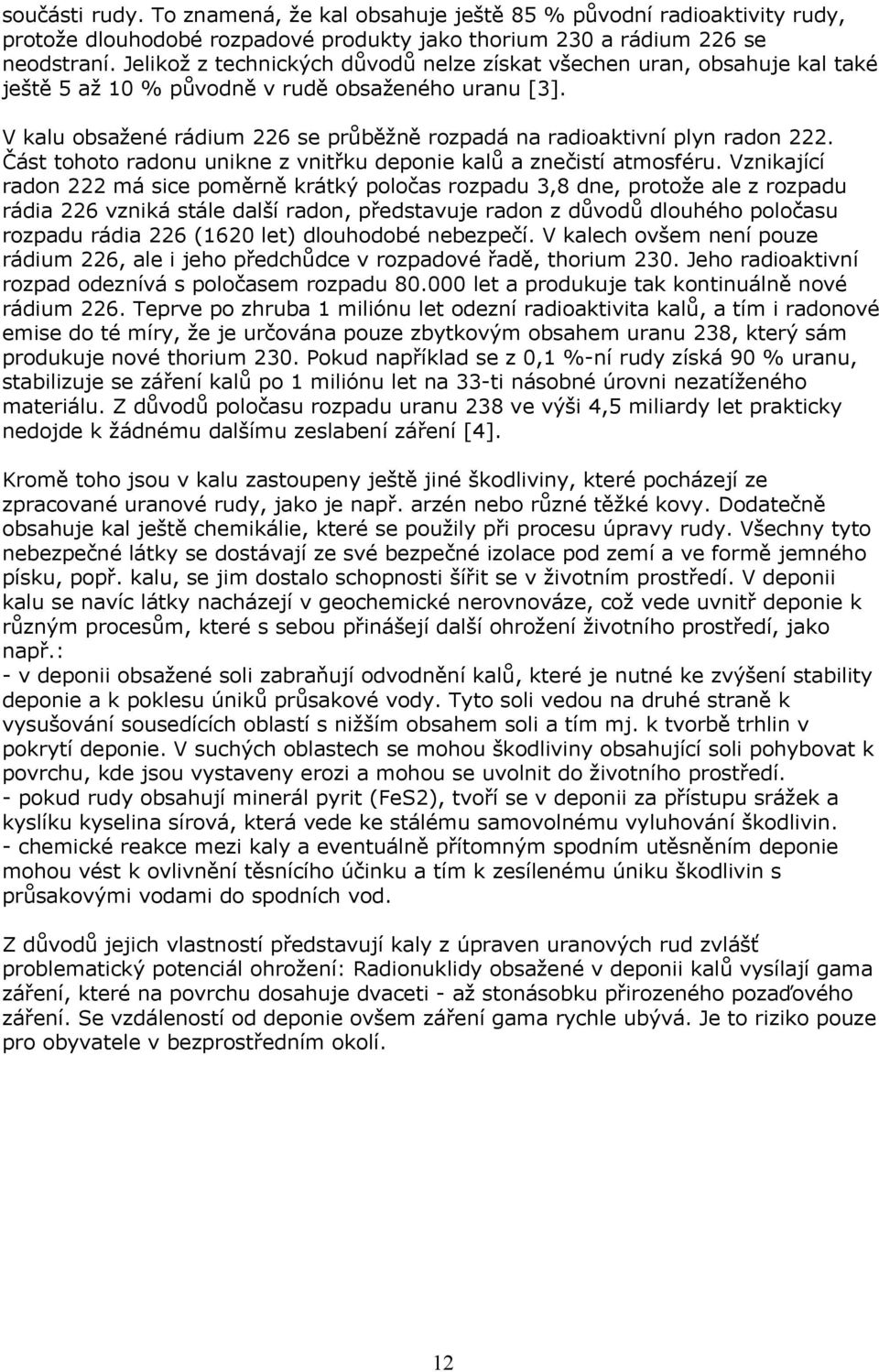 V kalu obsažené rádium 226 se průběžně rozpadá na radioaktivní plyn radon 222. Část tohoto radonu unikne z vnitřku deponie kalů a znečistí atmosféru.