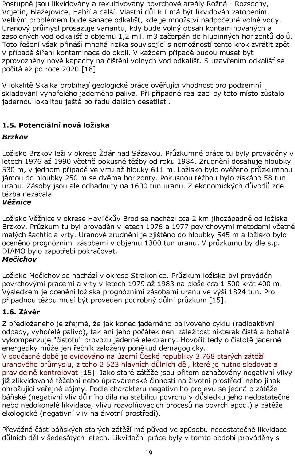 m3 začerpán do hlubinných horizontů dolů. Toto řešení však přináší mnohá rizika související s nemožností tento krok zvrátit zpět v případě šíření kontaminace do okolí.