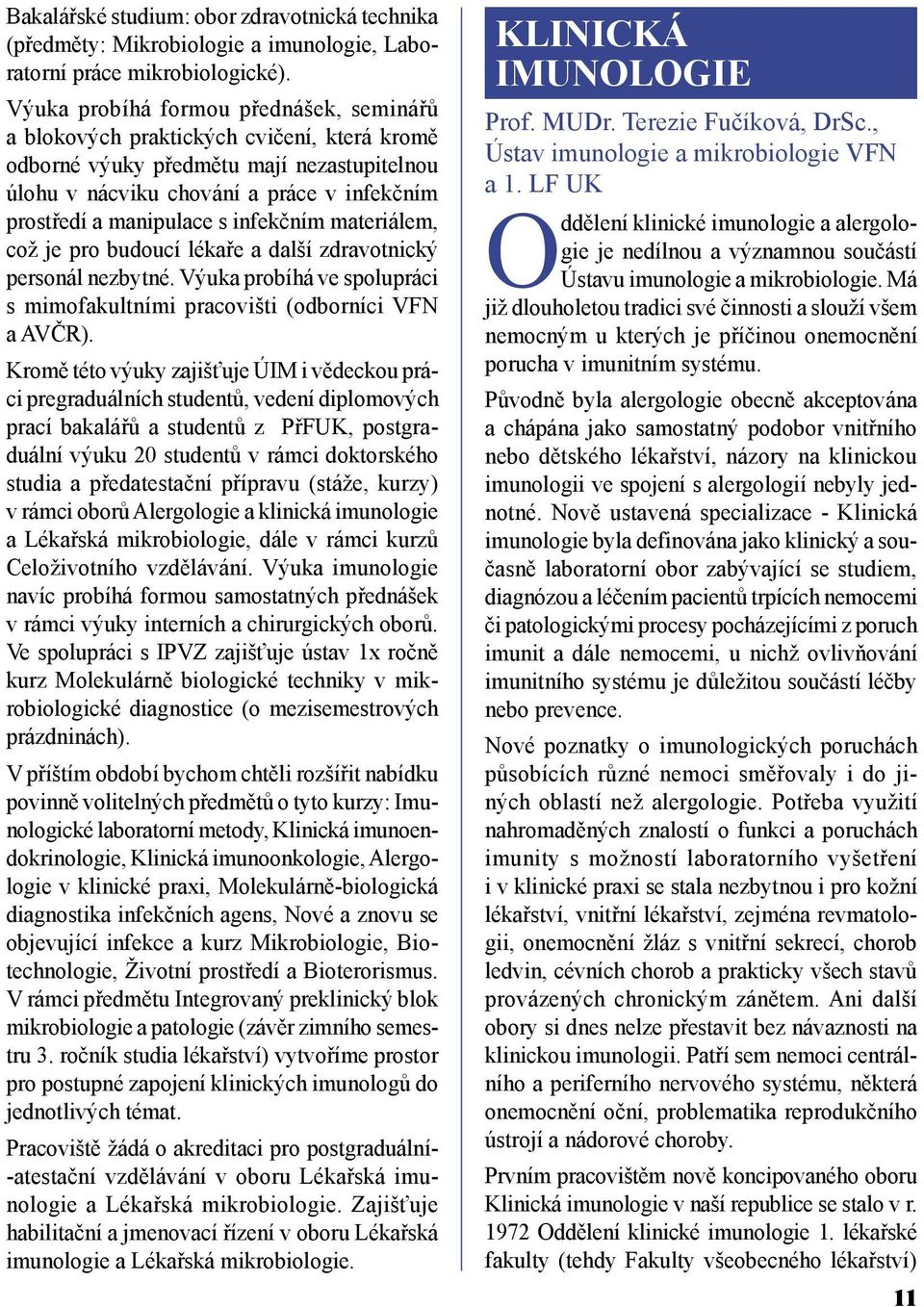 infekčním materiálem, což je pro budoucí lékaře a další zdravotnický personál nezbytné. Výuka probíhá ve spolupráci s mimofakultními pracovišti (odborníci VFN a AVČR).