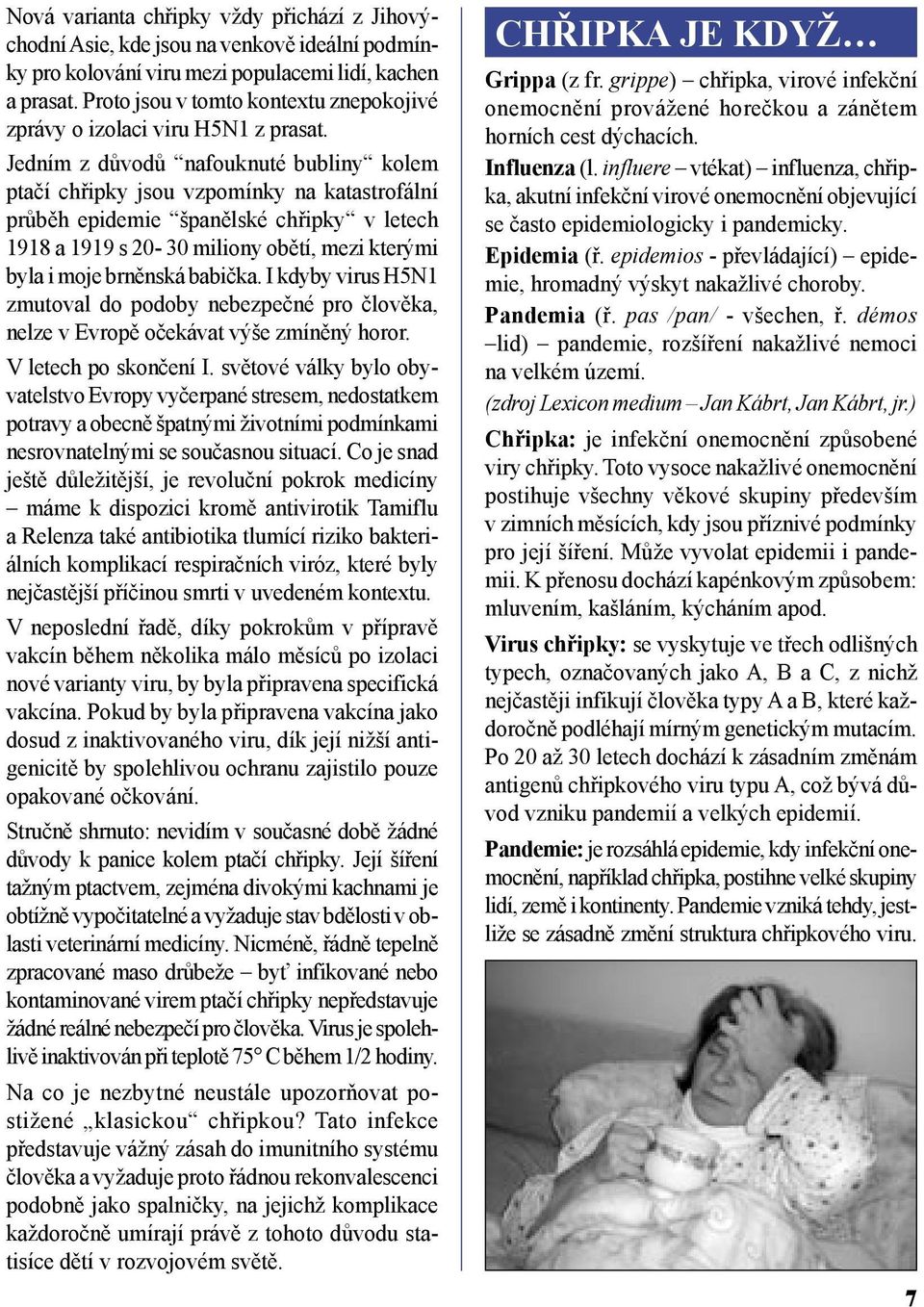 Jedním z důvodů nafouknuté bubliny kolem ptačí chřipky jsou vzpomínky na katastrofální průběh epidemie španělské chřipky v letech 1918 a 1919 s 20-30 miliony obětí, mezi kterými byla i moje brněnská