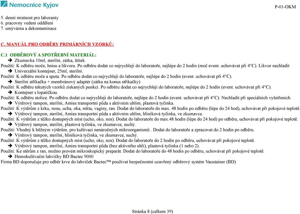 uchovávat při 4 C). Likvor nechladit Univerzální kontejner, 25ml, sterilní. Použití: K odběru moče a sputa. Po odběru dodat co nejrychleji do laboratoře, nejlépe do 2 hodin (event. uchovávat při 4 C).