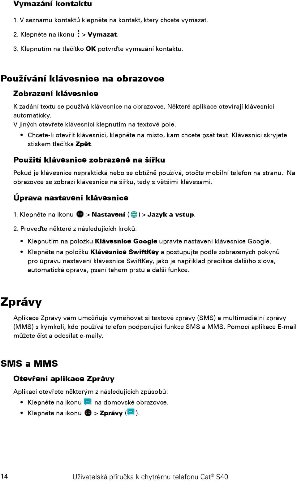 V jiných otevřete klávesnici klepnutím na textové pole. Chcete-li otevřít klávesnici, klepněte na místo, kam chcete psát text. Klávesnici skryjete stiskem tlačítka Zpět.