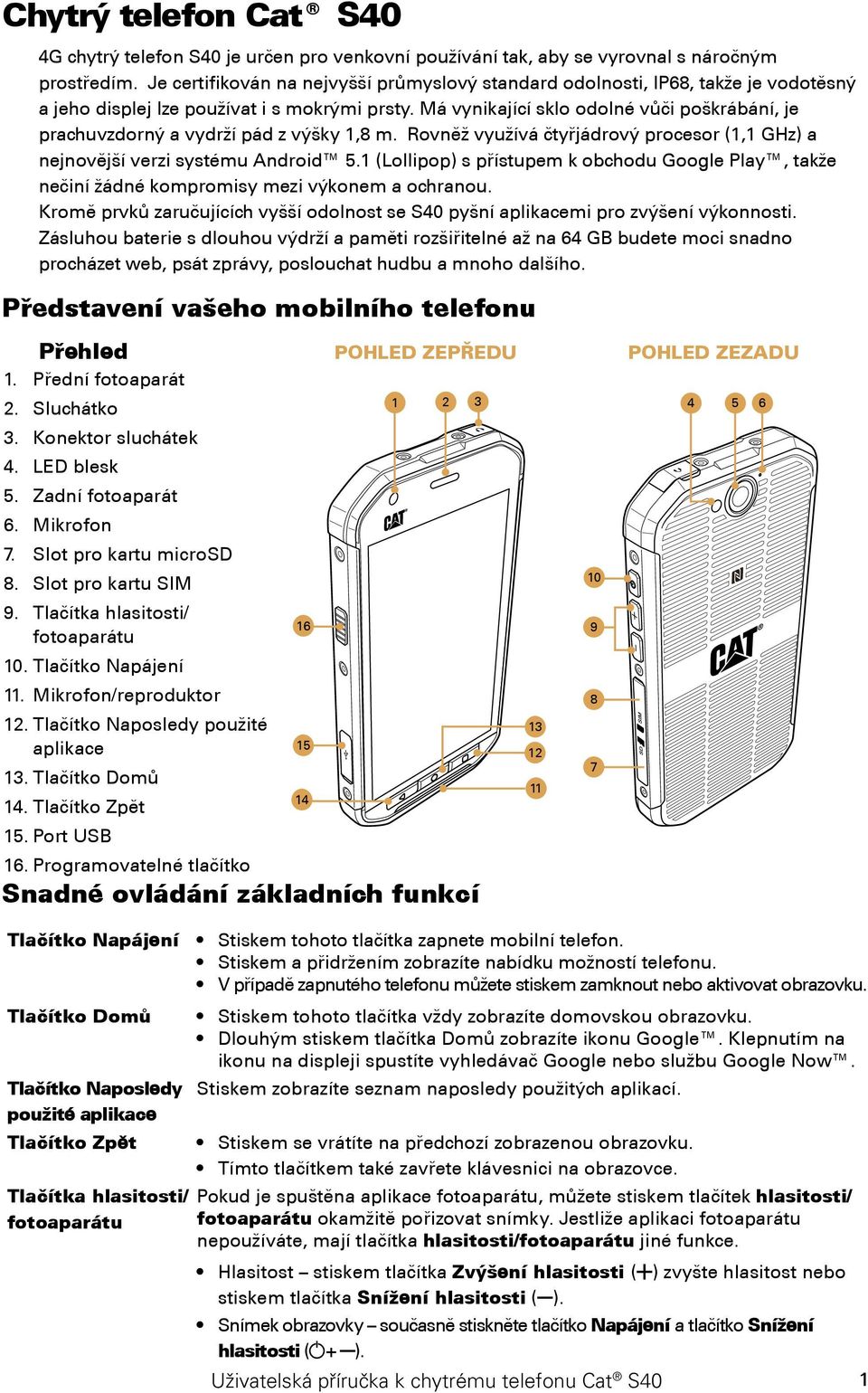 Má vynikající sklo odolné vůči poškrábání, je prachuvzdorný a vydrží pád z výšky 1,8 m. Rovněž využívá čtyřjádrový procesor (1,1 GHz) a nejnovější verzi systému Android 5.