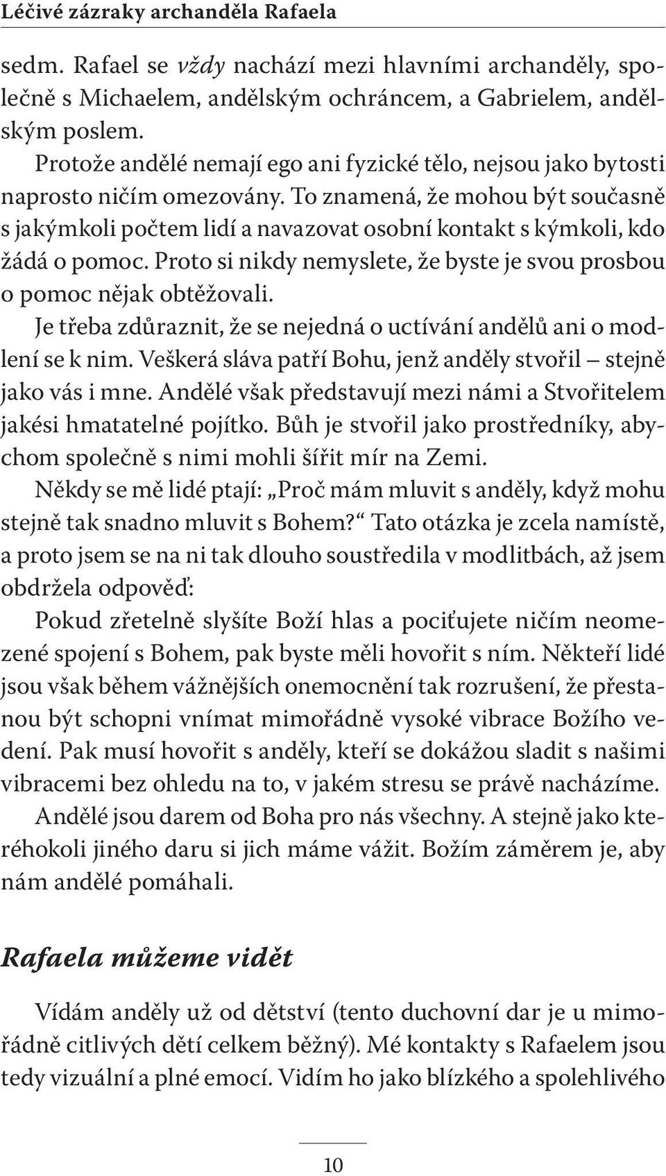 To znamená, že mohou být současně s jakýmkoli počtem lidí a navazovat osobní kontakt s kýmkoli, kdo žádá o pomoc. Proto si nikdy nemyslete, že byste je svou prosbou o pomoc nějak obtěžovali.