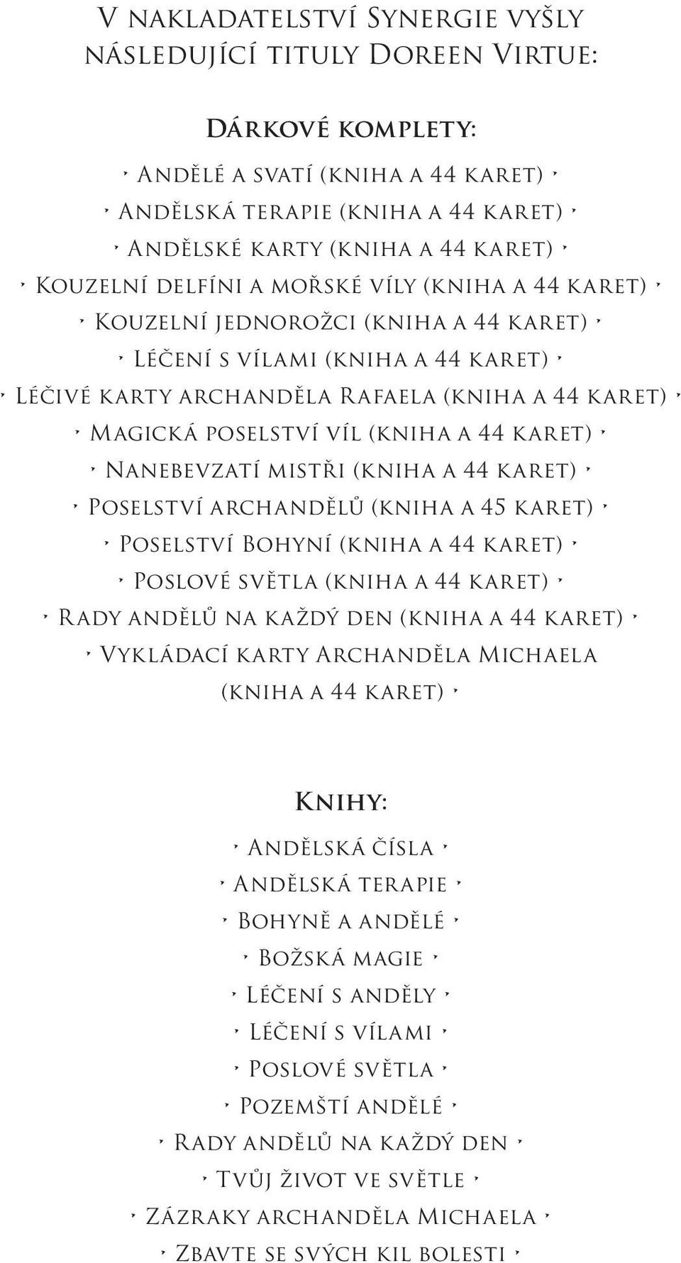 44 karet) Nanebevzatí mistři (kniha a 44 karet) Poselství archandělů (kniha a 45 karet) Poselství Bohyní (kniha a 44 karet) Poslové světla (kniha a 44 karet) R ady andělů na každý den (kniha a 44