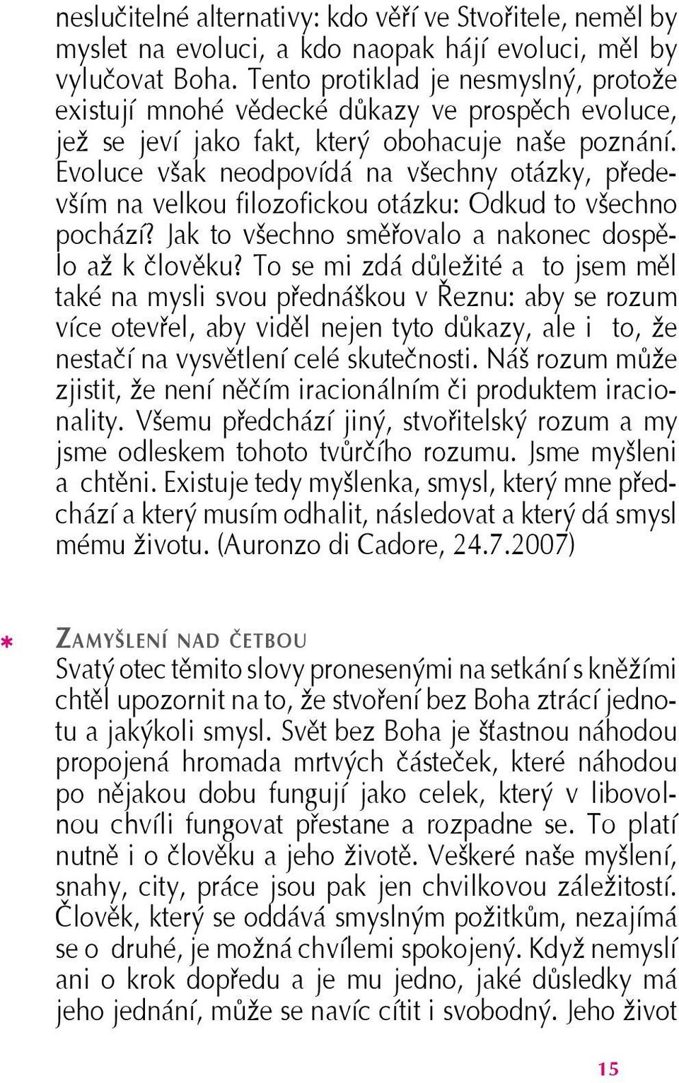 Evoluce však neodpovídá na všechny otázky, především na velkou filozofickou otázku: Odkud to všechno pochází? Jak to všechno směřovalo a nakonec dospělo až k člověku?