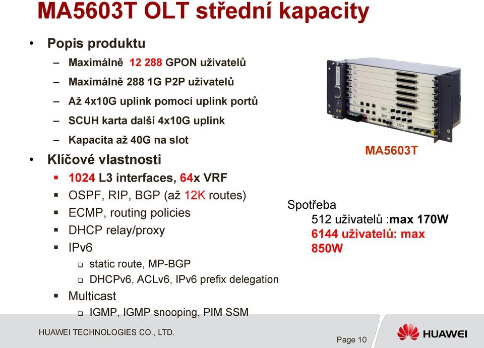 OSPF, RIP, BGP (až 12K routes) ECMP, routing policies DHCP relay/proxy IPv6 Multicast static route, MP-BGP DHCPv6, ACLv6,