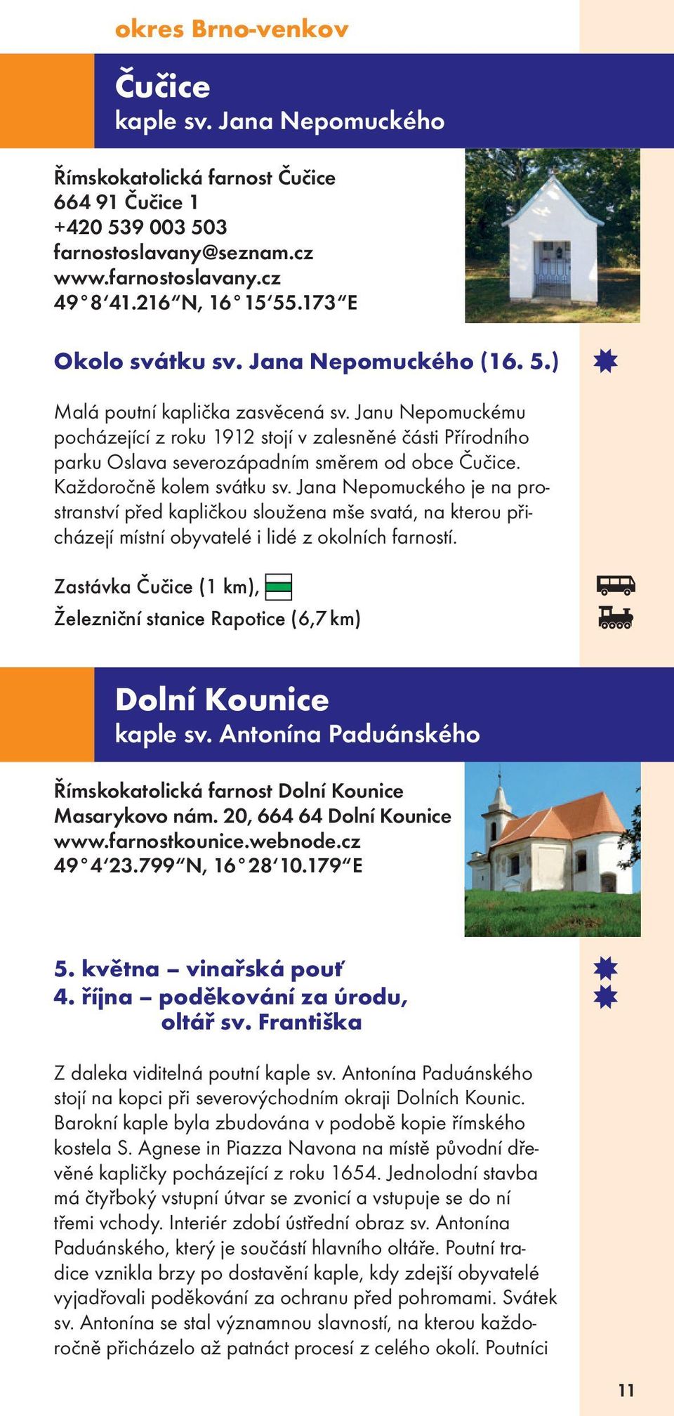 Janu Nepomuckému pocházející z roku 1912 stojí v zalesněné části Přírodního parku Oslava severozápadním směrem od obce Čučice. Každoročně kolem svátku sv.