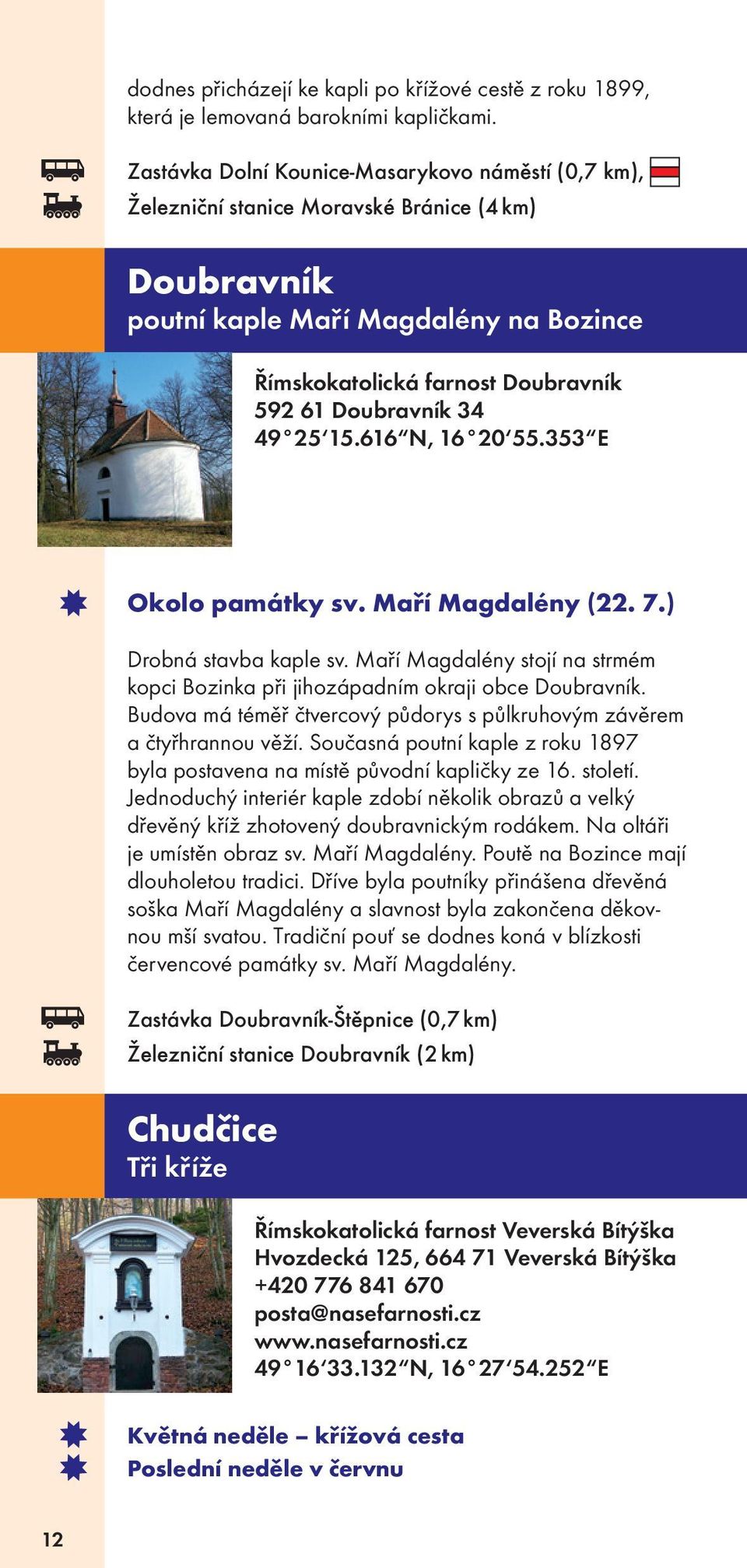 34 49 25 15.616 N, 16 20 55.353 E Okolo památky sv. Maří Magdalény (22. 7.) Drobná stavba kaple sv. Maří Magdalény stojí na strmém kopci Bozinka při jihozápadním okraji obce Doubravník.