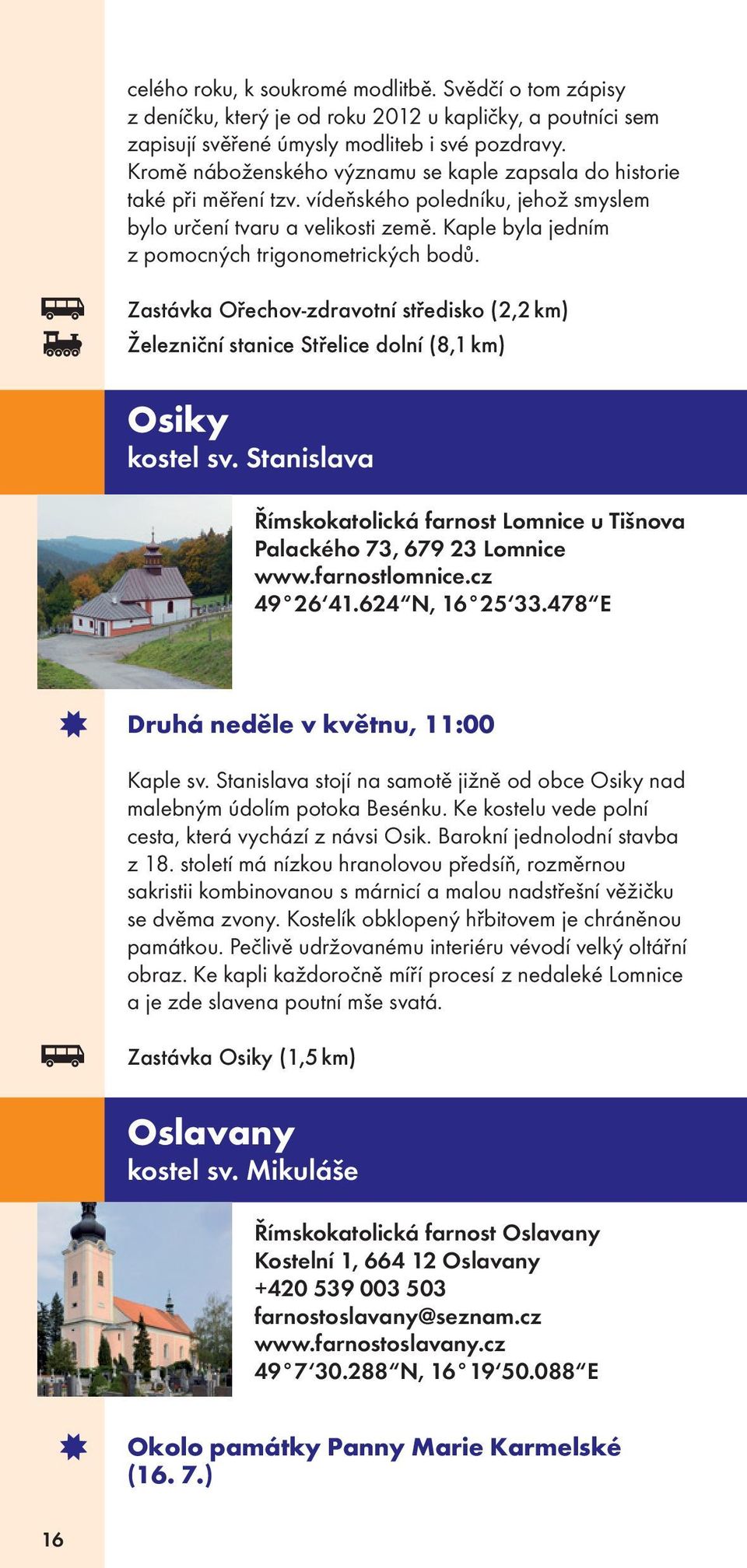 Kaple byla jedním z pomocných trigonometrických bodů. Zastávka Ořechov-zdravotní středisko (2,2 km) Železniční stanice Střelice dolní (8,1 km) Osiky kostel sv.