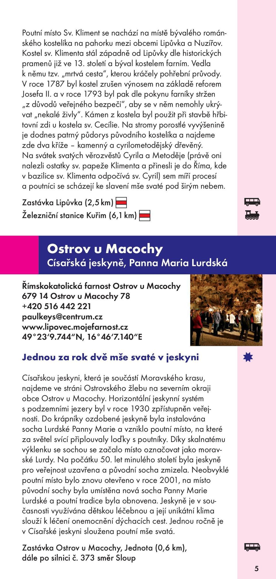 a v roce 1793 byl pak dle pokynu farníky stržen z důvodů veřejného bezpečí, aby se v něm nemohly ukrývat nekalé živly. Kámen z kostela byl použit při stavbě hřbitovní zdi u kostela sv. Cecílie.