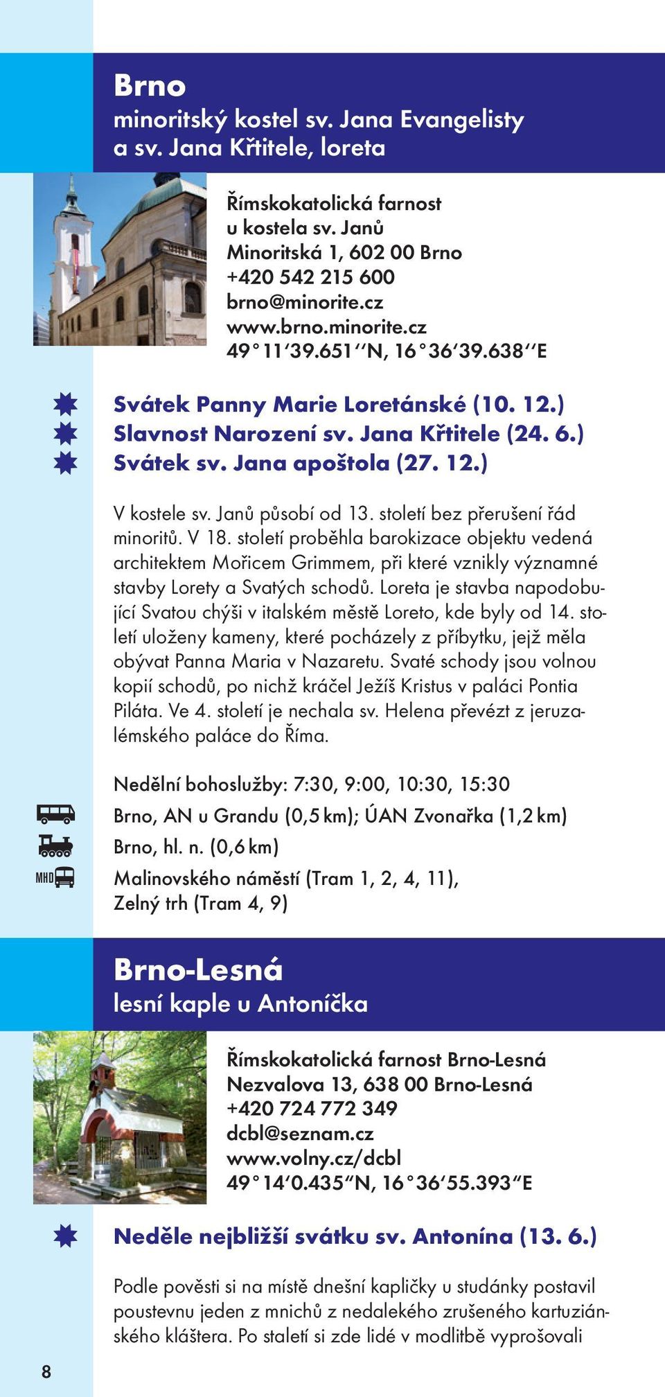 století bez přerušení řád minoritů. V 18. století proběhla barokizace objektu vedená architektem Mořicem Grimmem, při které vznikly významné stavby Lorety a Svatých schodů.