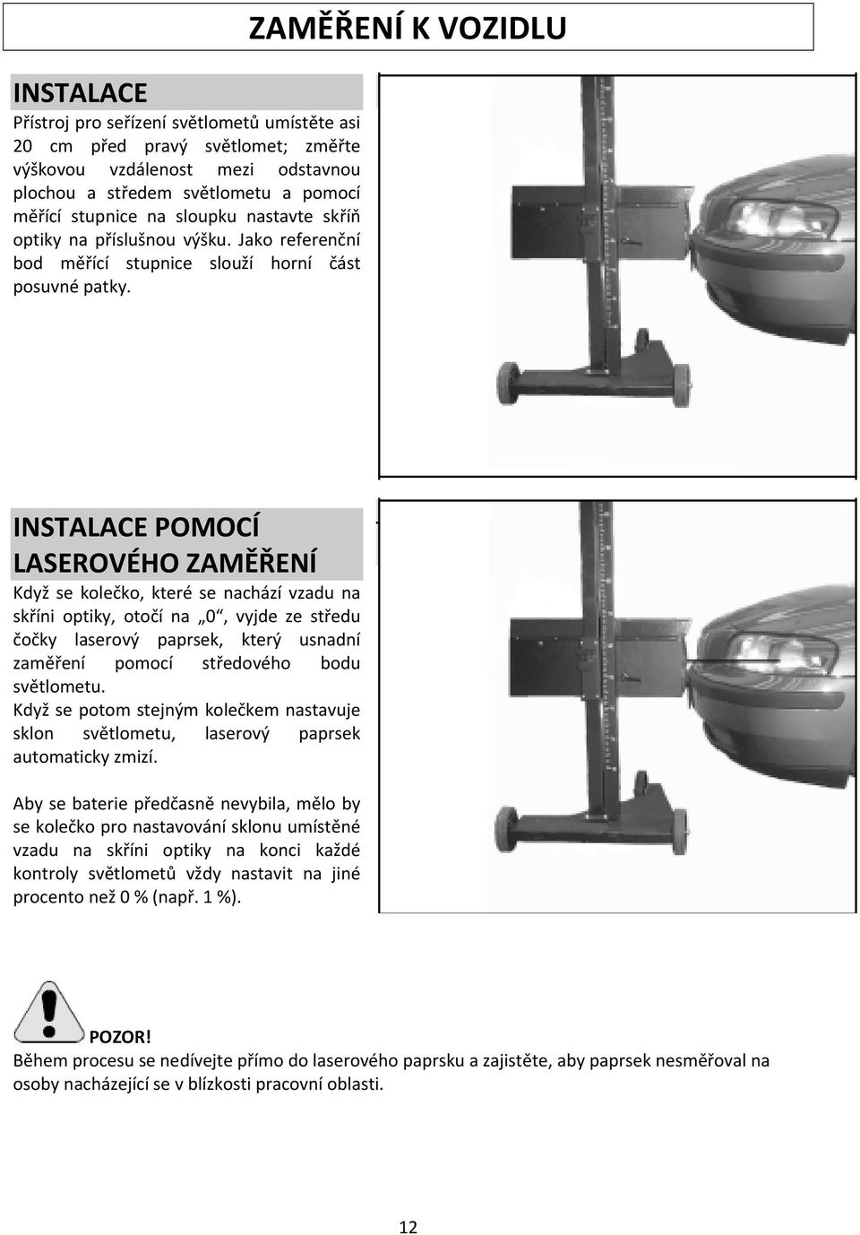 ZAMĚŘENÍ K VOZIDLU INSTALACE POMOCÍ LASEROVÉHO ZAMĚŘENÍ Když se kolečko, které se nachází vzadu na skříni optiky, otočí na 0, vyjde ze středu čočky laserový paprsek, který usnadní zaměření pomocí