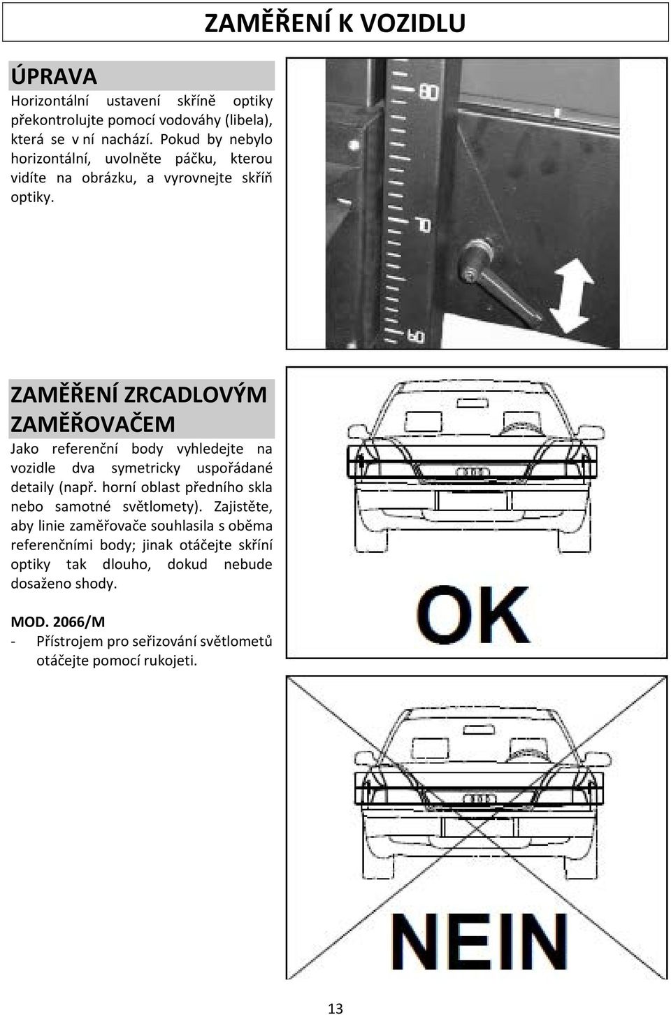 ZAMĚŘENÍ K VOZIDLU ZAMĚŘENÍ ZRCADLOVÝM ZAMĚŘOVAČEM Jako referenční body vyhledejte na vozidle dva symetricky uspořádané detaily (např.