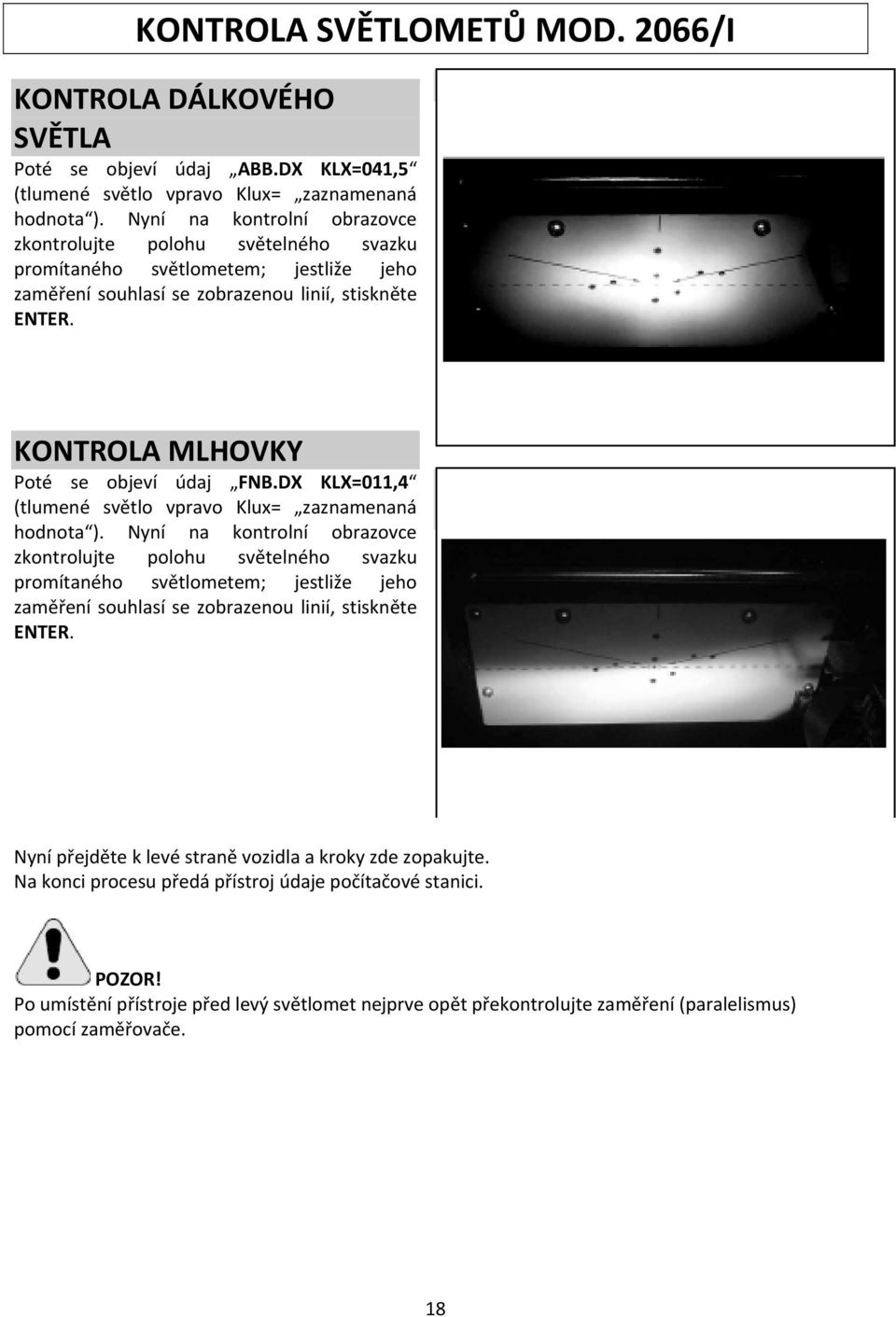 KONTROLA MLHOVKY Poté se objeví údaj FNB.DX KLX=011,4 (tlumené světlo vpravo Klux= zaznamenaná hodnota ).  Nyní přejděte k levé straně vozidla a kroky zde zopakujte.