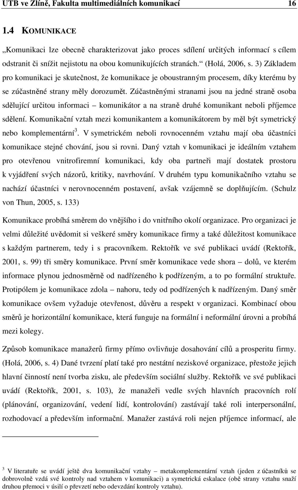 3) Základem pro komunikaci je skutečnost, že komunikace je oboustranným procesem, díky kterému by se zúčastněné strany měly dorozumět.