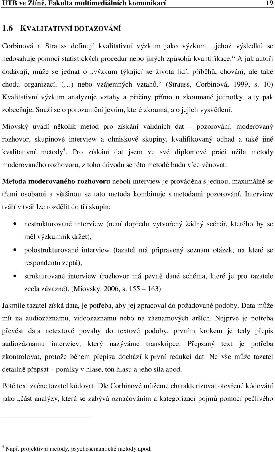 A jak autoři dodávají, může se jednat o výzkum týkající se života lidí, příběhů, chování, ale také chodu organizací, ( ) nebo vzájemných vztahů. (Strauss, Corbinová, 1999, s.