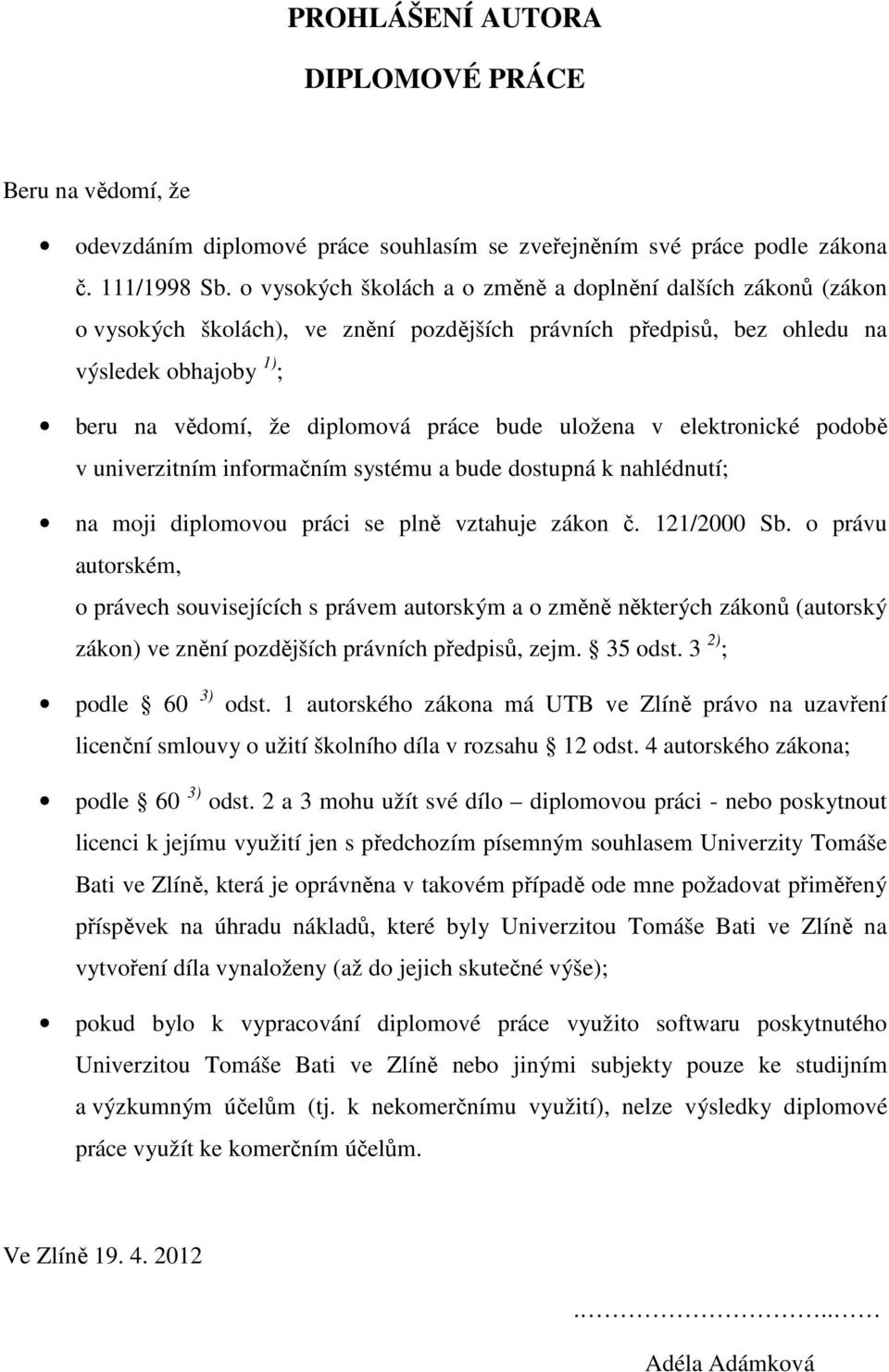 uložena v elektronické podobě v univerzitním informačním systému a bude dostupná k nahlédnutí; na moji diplomovou práci se plně vztahuje zákon č. 121/2000 Sb.