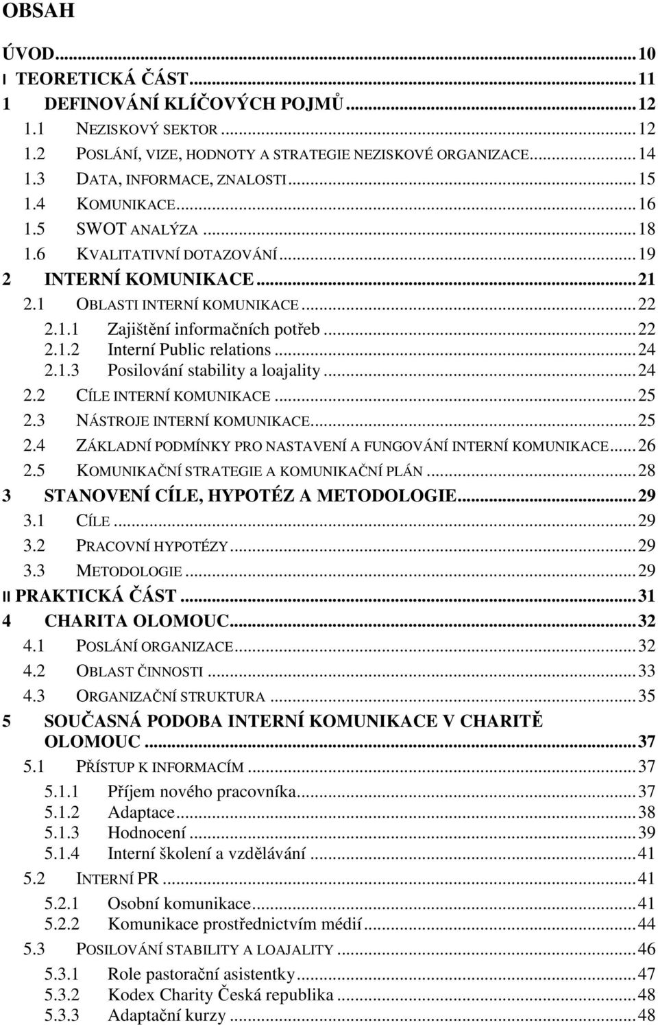 .. 24 2.1.3 Posilování stability a loajality... 24 2.2 CÍLE INTERNÍ KOMUNIKACE... 25 2.3 NÁSTROJE INTERNÍ KOMUNIKACE... 25 2.4 ZÁKLADNÍ PODMÍNKY PRO NASTAVENÍ A FUNGOVÁNÍ INTERNÍ KOMUNIKACE... 26 2.