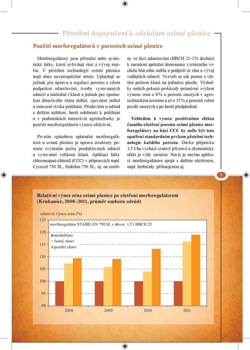 Uplatňují se jednak pro úpravu a regulaci porostu s cílem podpoření odnožování, tvorby vyrovnaných odnoží a následně i klasů a jednak pro zpomalení dlouživého růstu stébel, zpevnění stébel a omezení