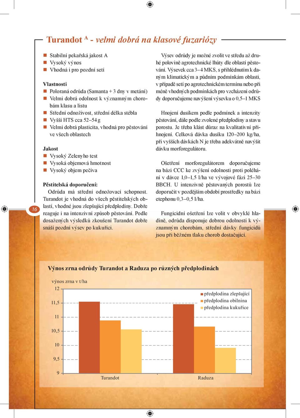 objemová hmotnost Vysoký objem pečiva Pěstitelská doporučení: Odrůda má střední odnožovací schopnost. Turandot je vhodná do všech pěstitelských oblastí, vhodné jsou zlepšující předplodiny.