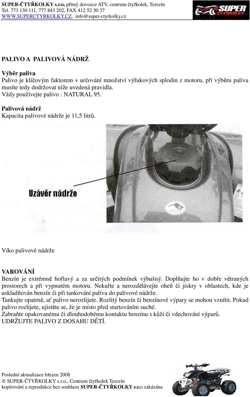 Doplňujte ho v dobře větraných prostorech a při vypnutém motoru. Nekuřte a nerozdělávejte oheň či jiskry v oblastech, kde je uskladňován benzín či při tankování paliva do palivové nádrže.