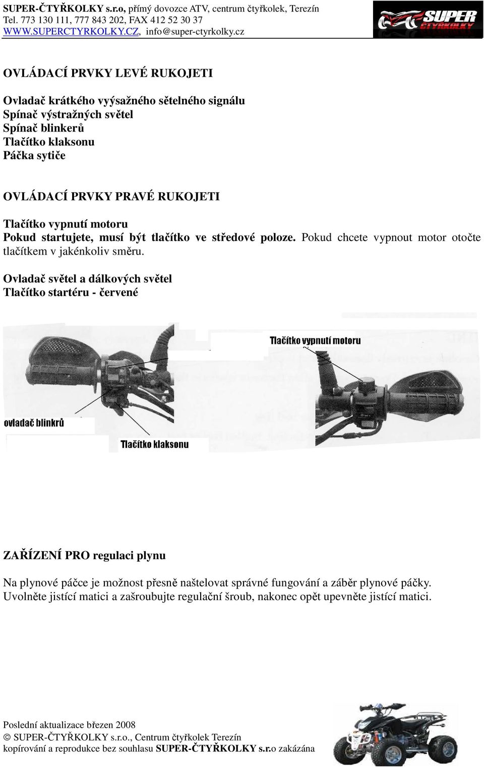 Pokud chcete vypnout motor otočte tlačítkem v jakénkoliv směru.