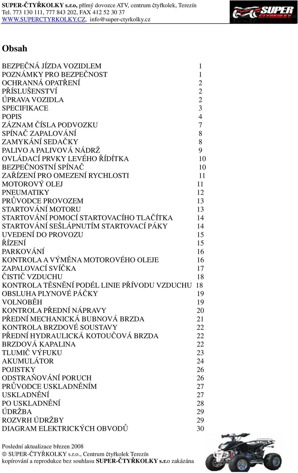 POMOCÍ STARTOVACÍHO TLAČÍTKA 14 STARTOVÁNÍ SEŠLÁPNUTÍM STARTOVACÍ PÁKY 14 UVEDENÍ DO PROVOZU 15 ŘÍZENÍ 15 PARKOVÁNÍ 16 KONTROLA A VÝMĚNA MOTOROVÉHO OLEJE 16 ZAPALOVACÍ SVÍČKA 17 ČISTIČ VZDUCHU 18