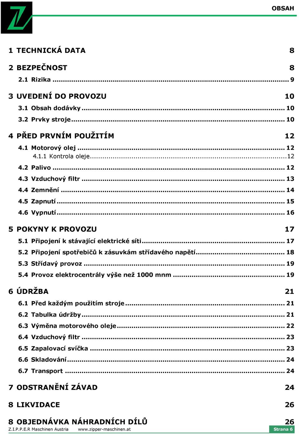 .. 18 5.3 Střídavý provoz... 19 5.4 Provoz elektrocentrály výše než 1000 mnm... 19 6 ÚDRŽBA 21 6.1 Před každým použitím stroje... 21 6.2 Tabulka údržby... 21 6.3 Výměna motorového oleje... 22 6.