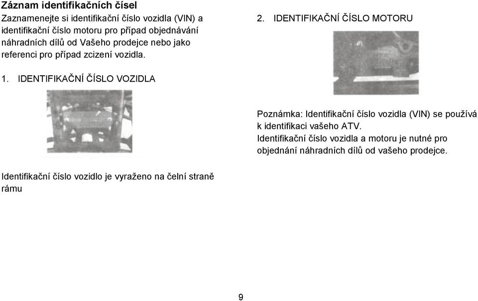 IDENTIFIKAČNÍ ČÍSLO VOZIDLA Poznámka: Identifikační číslo vozidla (VIN) se používá k identifikaci vašeho ATV.