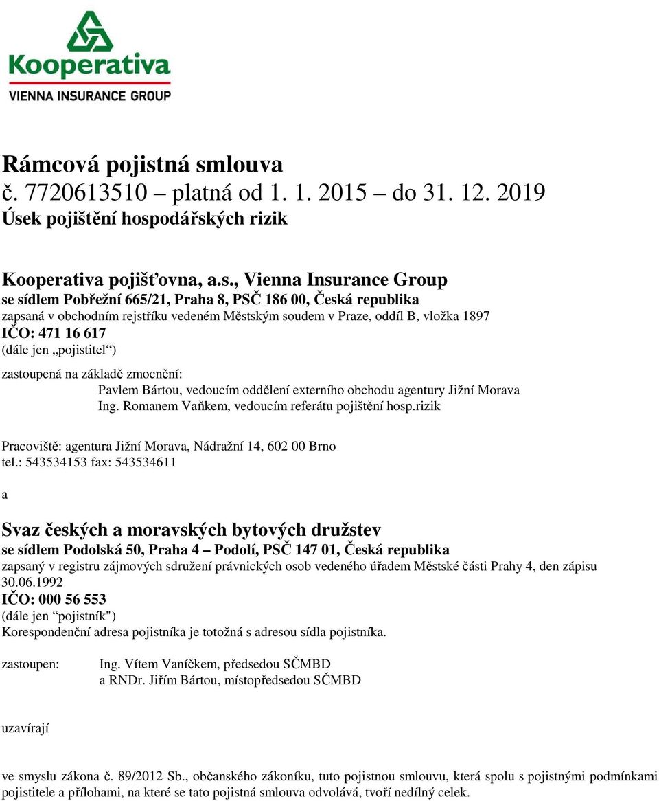 Česká republika zapsaná v obchodním rejstříku vedeném Městským soudem v Praze, oddíl B, vložka 1897 IČO: 471 16 617 (dále jen pojistitel ) zastoupená na základě zmocnění: Pavlem Bártou, vedoucím