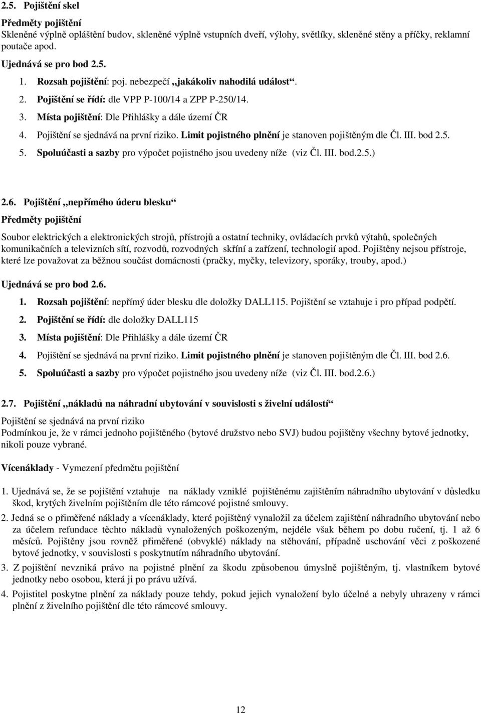 Pojištění se sjednává na první riziko. Limit pojistného plnění je stanoven pojištěným dle Čl. III. bod 2.5. 5. Spoluúčasti a sazby pro výpočet pojistného jsou uvedeny níže (viz Čl. III. bod.2.5.) 2.6.