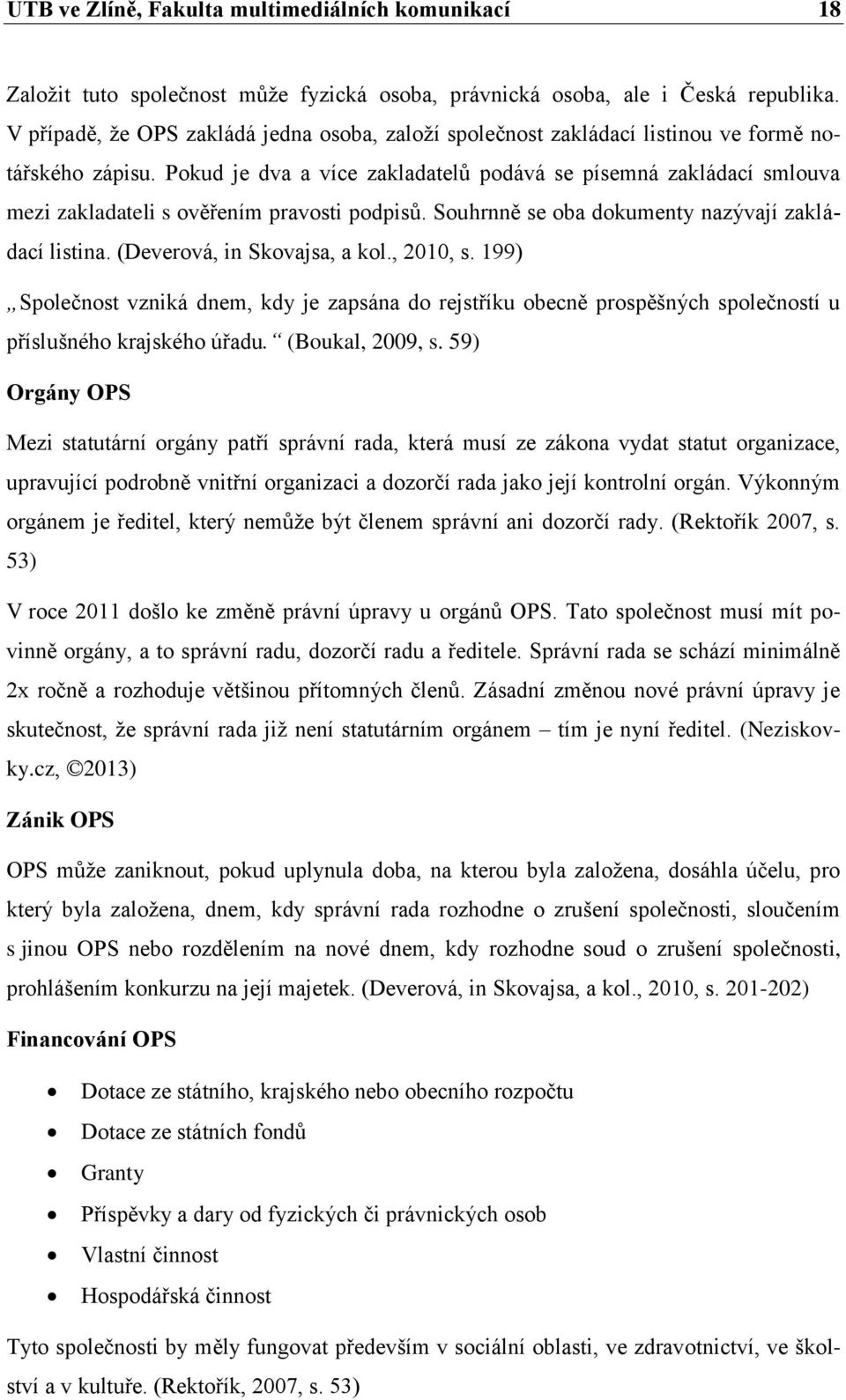 Pokud je dva a více zakladatelů podává se písemná zakládací smlouva mezi zakladateli s ověřením pravosti podpisů. Souhrnně se oba dokumenty nazývají zakládací listina. (Deverová, in Skovajsa, a kol.