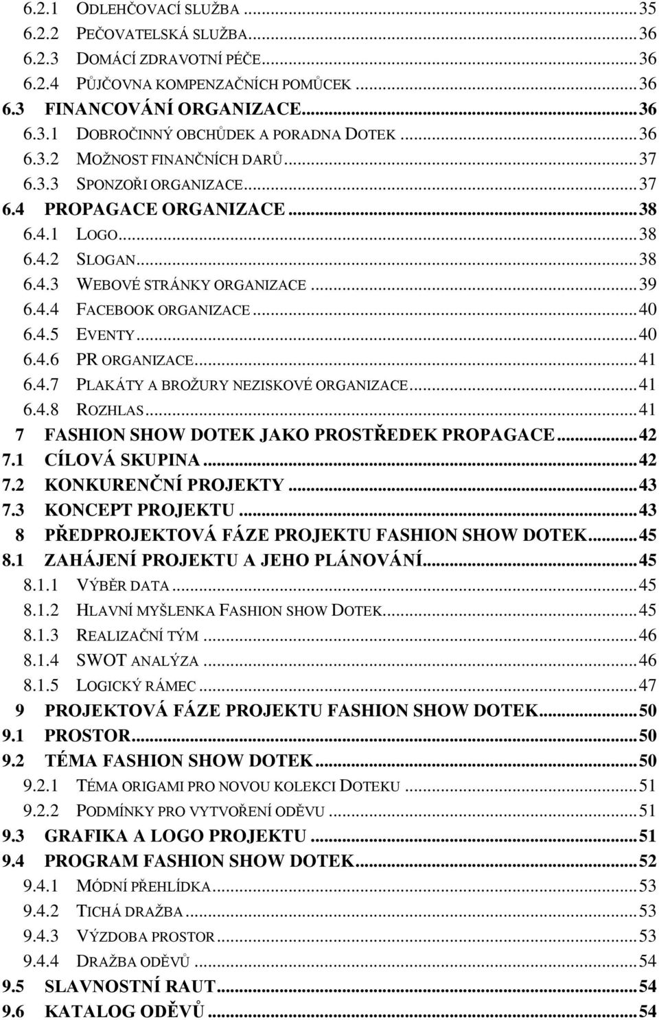 .. 40 6.4.5 EVENTY... 40 6.4.6 PR ORGANIZACE... 41 6.4.7 PLAKÁTY A BROŽURY NEZISKOVÉ ORGANIZACE... 41 6.4.8 ROZHLAS... 41 7 FASHION SHOW DOTEK JAKO PROSTŘEDEK PROPAGACE... 42 7.1 CÍLOVÁ SKUPINA... 42 7.2 KONKURENČNÍ PROJEKTY.