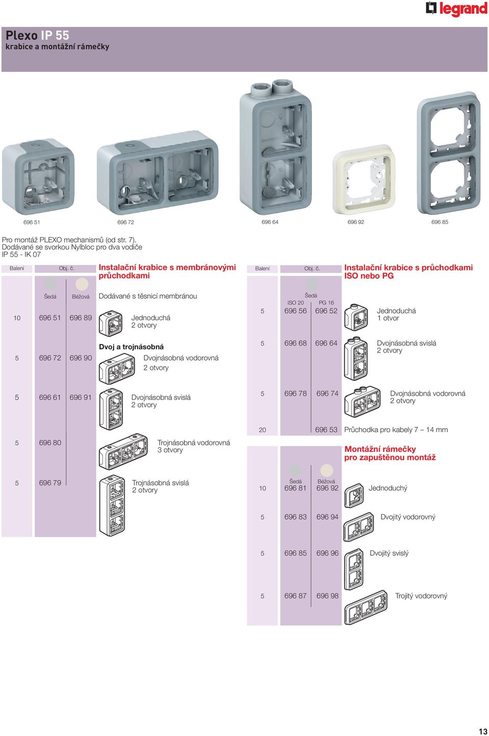 Instalační krabice s průchodkami ISO nebo PG ISO 20 PG 16 5 696 56 696 52 Jednoduchá 1 otvor 5 696 68 696 64 Dvojnásobná svislá 2 otvory 5 696 61 696 91 Dvojnásobná svislá 2 otvory 5 696 78 696 74