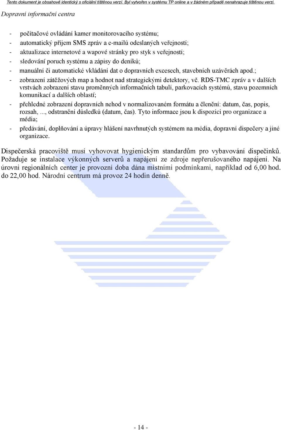 RDS-TMC zpráv a v dalších vrstvách zobrazení stavu proměnných informačních tabulí, parkovacích systémů, stavu pozemních komunikací a dalších oblastí; - přehledné zobrazení dopravních nehod v