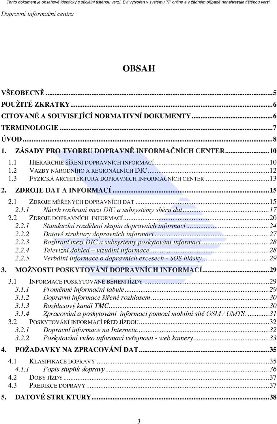 . Návrh rozhraní mezi DIC a subsystémy sběru dat... 7... 20 2.2. Standardní rozdělení skupin dopravních informací... 24 2.2.2 Datové struktury dopravních informací... 27 2.2.3 Rozhraní mezi DIC a subsystémy poskytování informací.