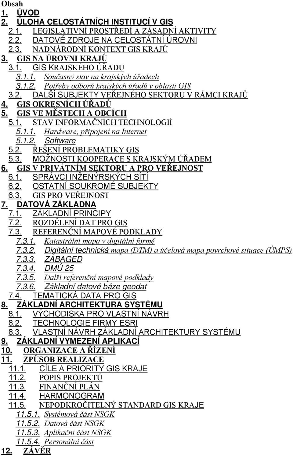 1.1. Hardware, připojení na Internet 5.1.2. Software 5.2. ŘEŠENÍ PROBLEMATIKY GIS 5.3. MOŽNOSTI KOOPERACE S KRAJSKÝM ÚŘADEM 6. GIS V PRIVÁTNÍM SEKTORU A PRO VEŘEJNOST 6.1. SPRÁVCI INŽENÝRSKÝCH SÍTÍ 6.