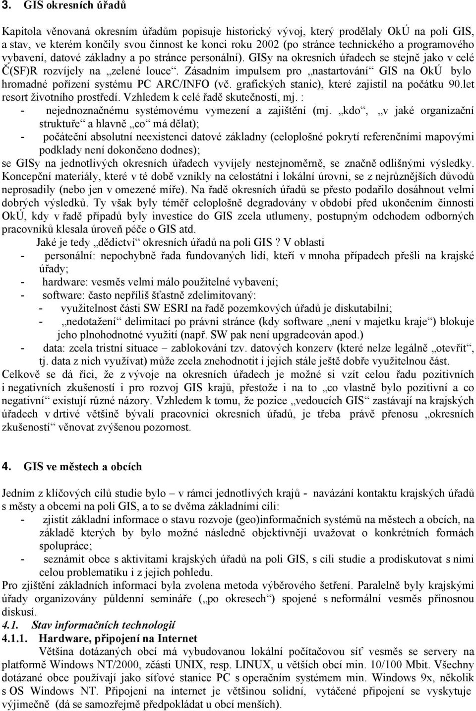 Zásadním impulsem pro nastartování GIS na OkÚ bylo hromadné pořízení systému PC ARC/INFO (vč. grafických stanic), které zajistil na počátku 90.let resort životního prostředí.