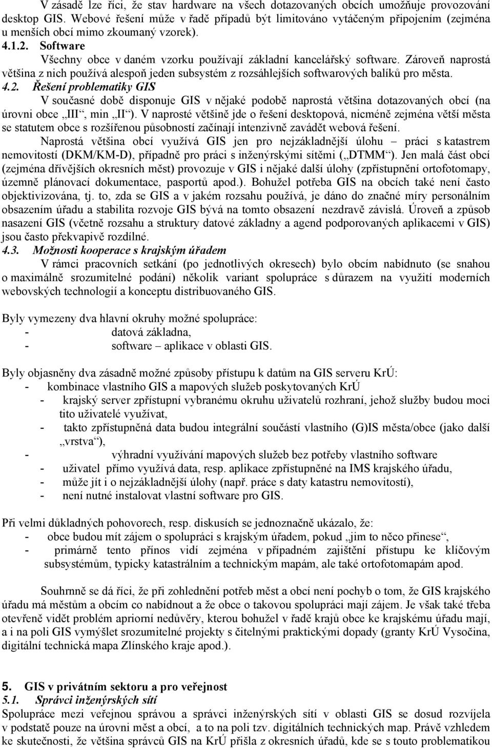 Software Všechny obce v daném vzorku používají základní kancelářský software. Zároveň naprostá většina z nich používá alespoň jeden subsystém z rozsáhlejších softwarových balíků pro města. 4.2.