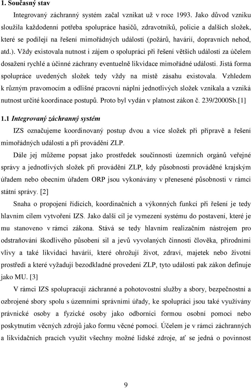 Vždy existovala nutnost i zájem o spolupráci při řešení větších událostí za účelem dosažení rychlé a účinné záchrany eventuelně likvidace mimořádné události.