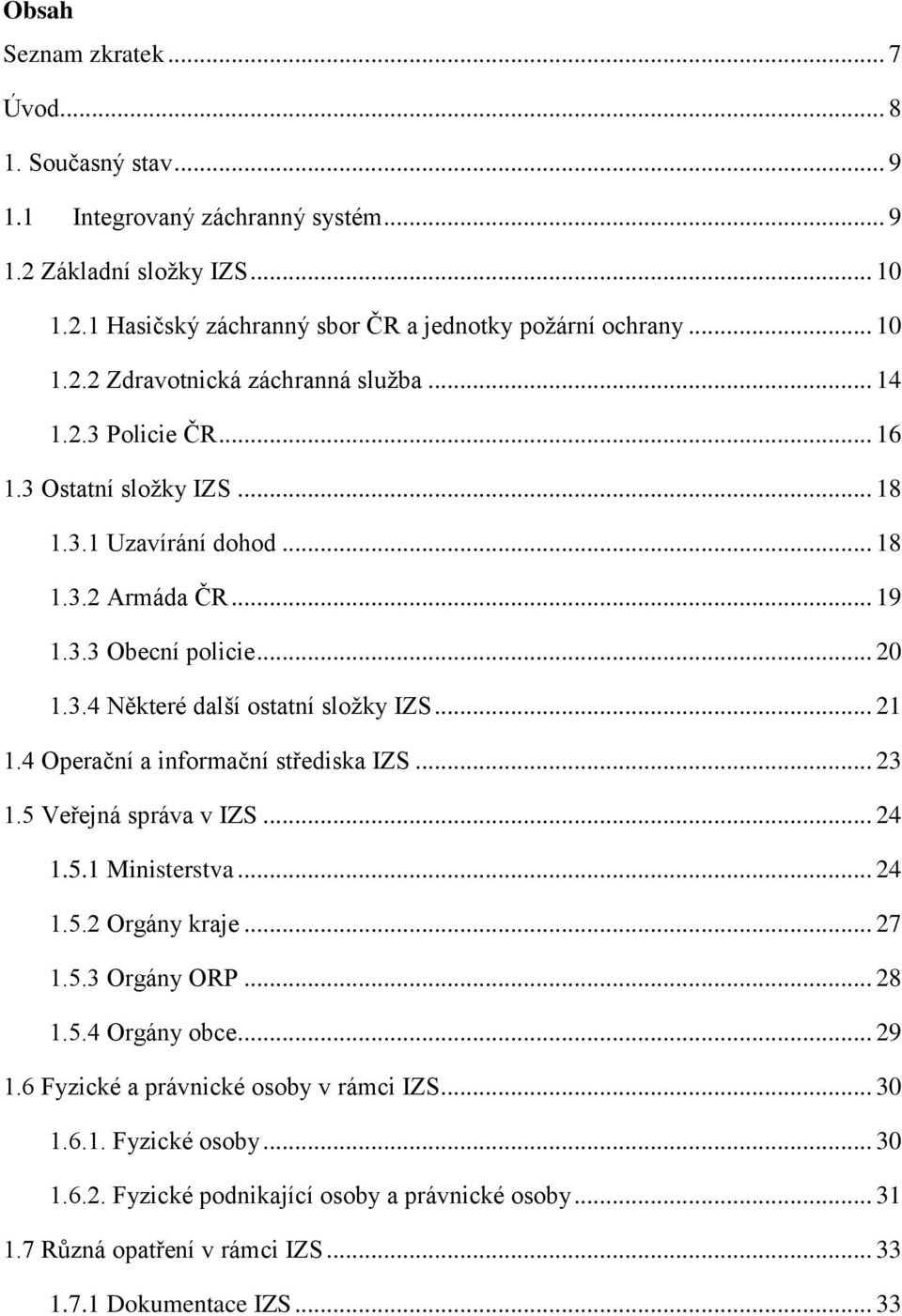 4 Operační a informační střediska IZS... 23 1.5 Veřejná správa v IZS... 24 1.5.1 Ministerstva... 24 1.5.2 Orgány kraje... 27 1.5.3 Orgány ORP... 28 1.5.4 Orgány obce... 29 1.