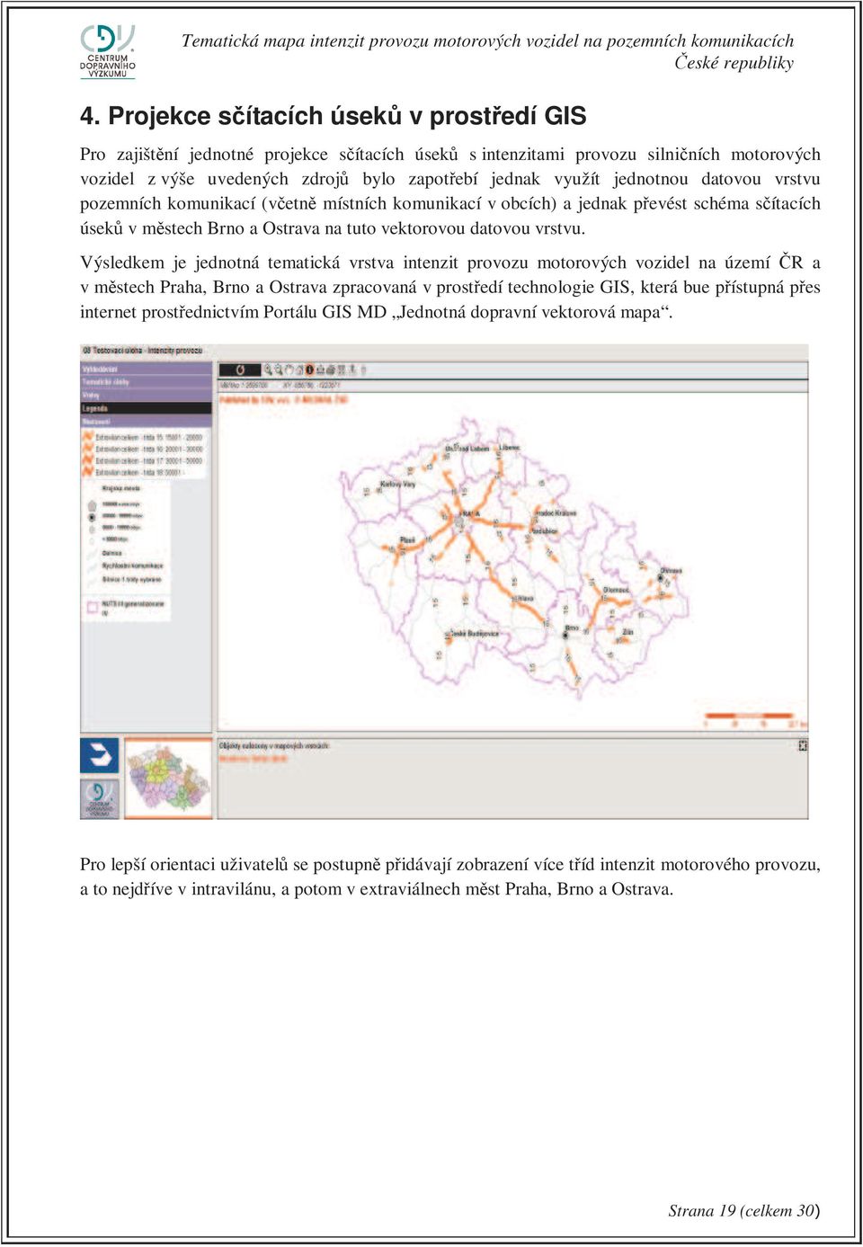 Výsledkem je jednotná tematická vrstva intenzit provozu motorových vozidel na území ČR a v městech Praha, Brno a Ostrava zpracovaná v prostředí technologie GIS, která bue přístupná přes internet