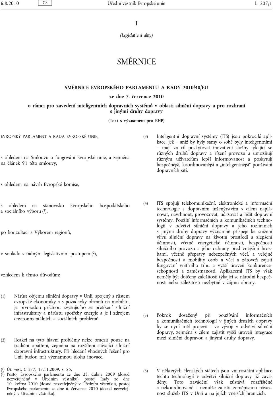 UNIE, s ohledem na Smlouvu o fungování Evropské unie, a zejména na článek 91 této smlouvy, (3) Inteligentní dopravní systémy (ITS) jsou pokročilé aplikace, jež aniž by byly samy o sobě byly