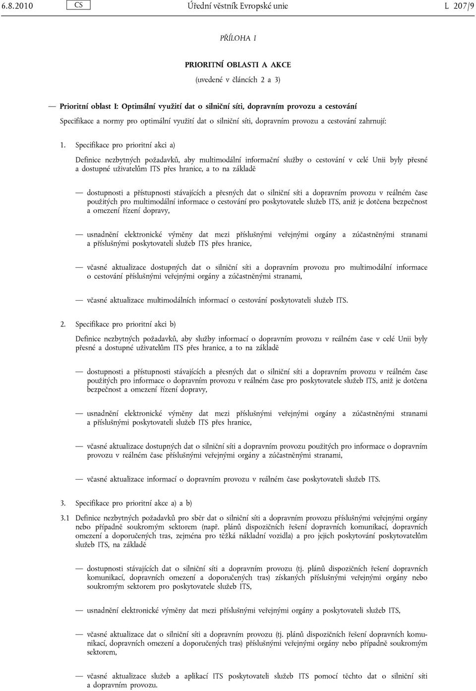 Specifikace pro prioritní akci a) Definice nezbytných požadavků, aby multimodální informační služby o cestování v celé Unii byly přesné a dostupné uživatelům ITS přes hranice, a to na základě