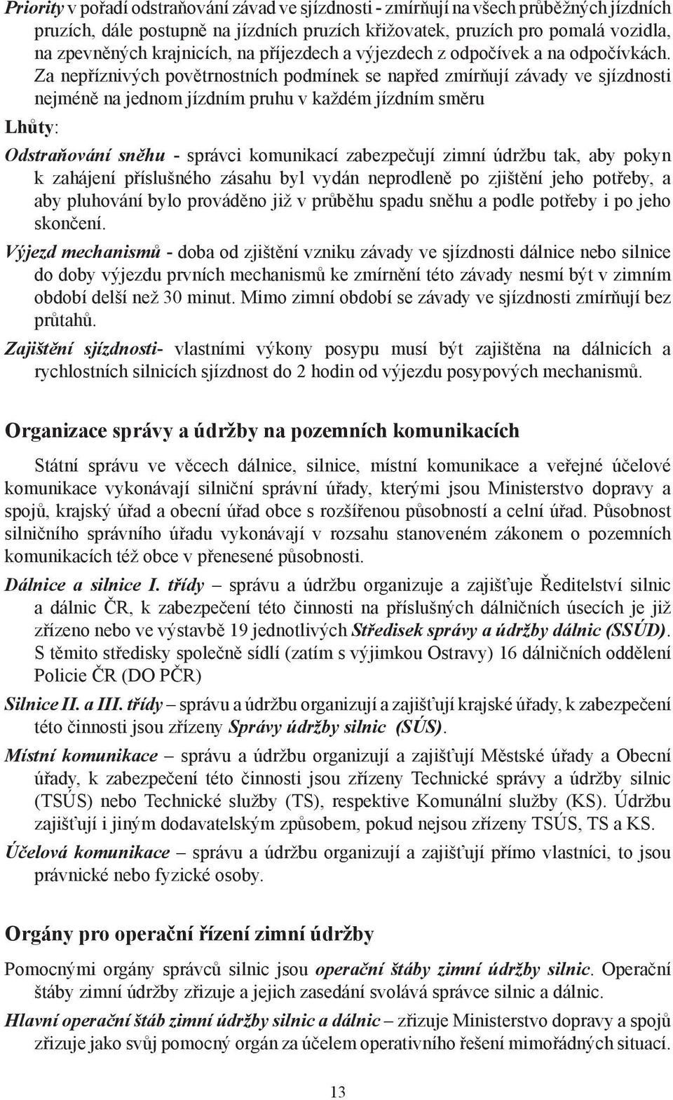 Za nepříznivých povětrnostních podmínek se napřed zmírňují závady ve sjízdnosti nejméně na jednom jízdním pruhu v každém jízdním směru Lhůty: Odstraňování sněhu - správci komunikací zabezpečují zimní