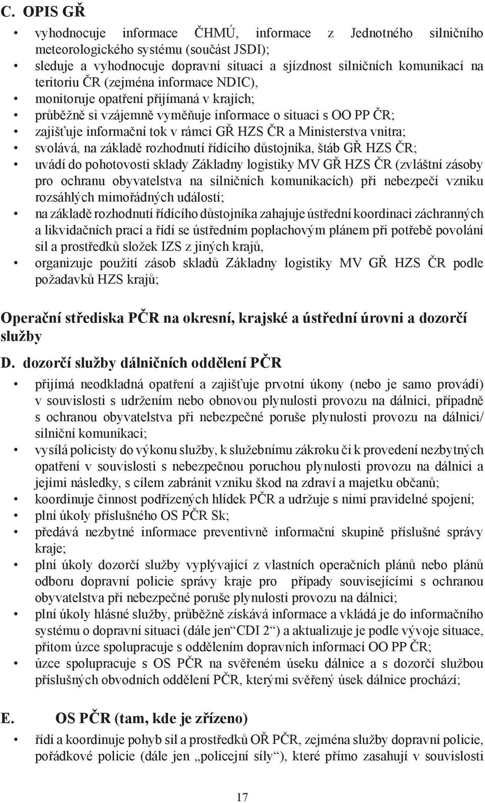 svolává, na základě rozhodnutí řídícího důstojníka, štáb GŘ HZS ČR; uvádí do pohotovosti sklady Základny logistiky MV GŘ HZS ČR (zvláštní zásoby pro ochranu obyvatelstva na silničních komunikacích)